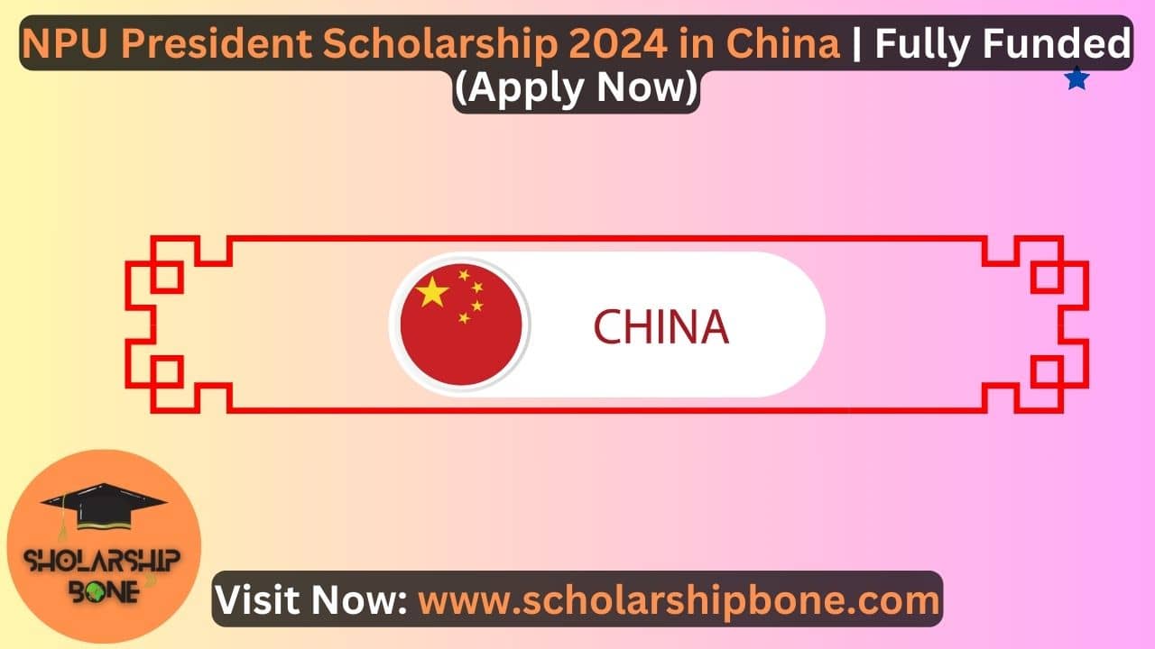 NPU President Scholarship 2024 in China | Fully Funded (Apply Now)